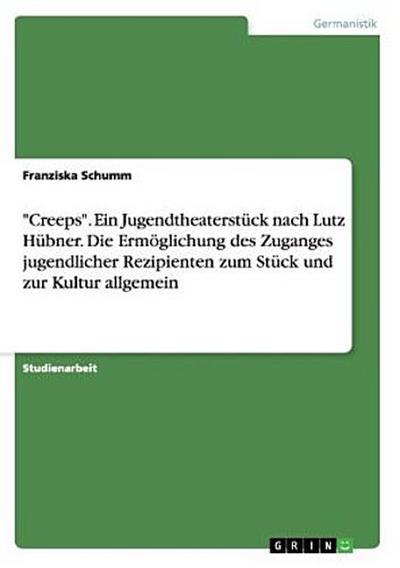 "Creeps". Ein Jugendtheaterstück nach Lutz Hübner. Die Ermöglichung des Zuganges jugendlicher Rezipienten zum Stück und zur Kultur allgemein