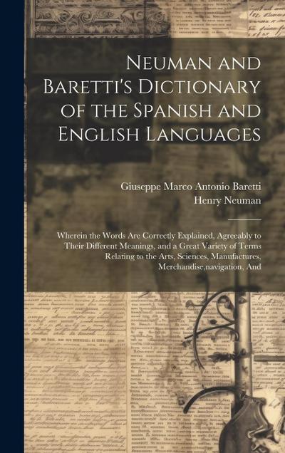 Neuman and Baretti’s Dictionary of the Spanish and English Languages: Wherein the Words Are Correctly Explained, Agreeably to Their Different Meanings