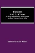 Bahaism and Its Claims; A Study of the Religion Promulgated by Baha Utlah and Abdul Baha
