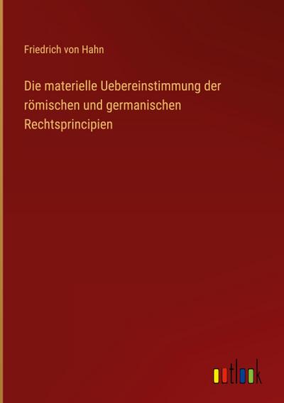Die materielle Uebereinstimmung der römischen und germanischen Rechtsprincipien