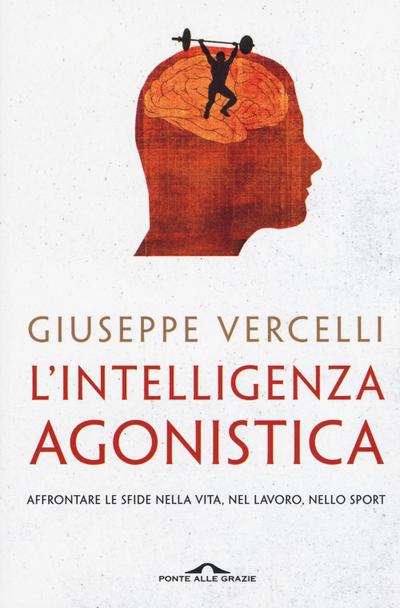 L’ intelligenza agonistica. Affrontare le sfide nella vita, nel lavoro, nello sport