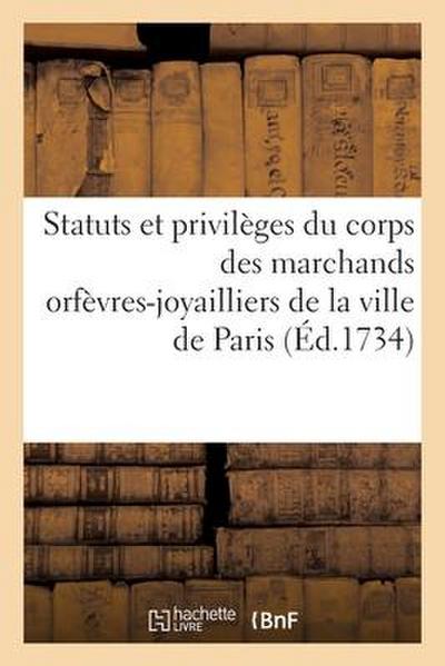 Statuts Et Privilèges Du Corps Des Marchands Orfèvres-Joyailliers de la Ville de Paris