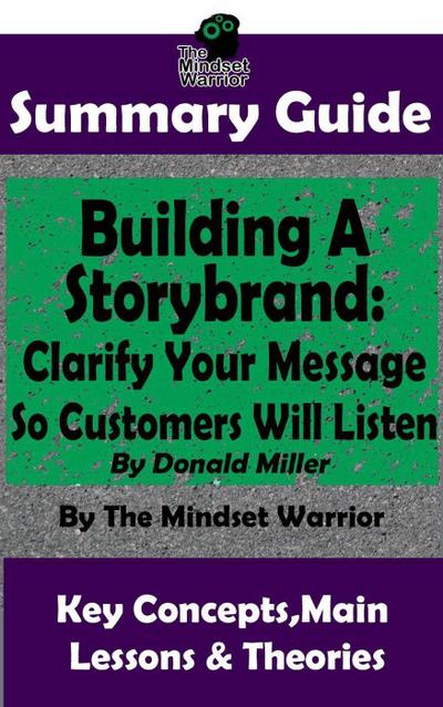 Summary Guide: Building a StoryBrand: Clarify Your Message So Customers Will Listen: By Donald Miller | The Mindset Warrior Summary Guide (( Persuasion Marketing, Copywriting, Storytelling, Branding Identity ))