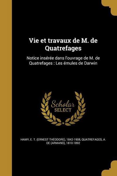Vie et travaux de M. de Quatrefages: Notice insérée dans l’ouvrage de M. de Quatrefages: Les émules de Darwin
