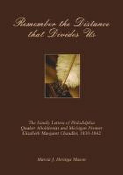 Remember the Distance That Divides Us: The Family Letters of Philadelphia Quaker Abolitionist and Michigan Pioneer Elizabeth Margaret Chandler, 1830-1