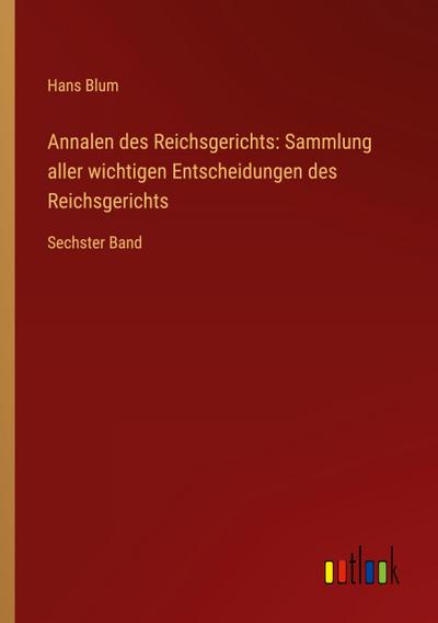 Annalen des Reichsgerichts: Sammlung aller wichtigen Entscheidungen des Reichsgerichts