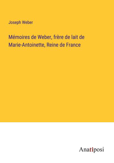 Mémoires de Weber, frère de lait de Marie-Antoinette, Reine de France