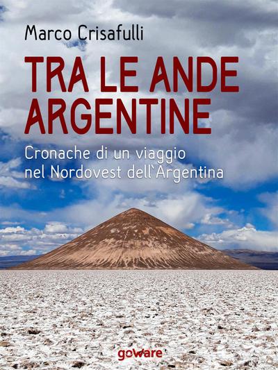 Tra le Ande argentine. Cronaca di un viaggio nel Nordovest dell’Argentina