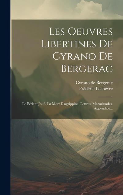 Les Oeuvres Libertines De Cyrano De Bergerac: Le Pédant Joué. La Mort D’agrippine. Lettres. Mazarinades. Appendice...