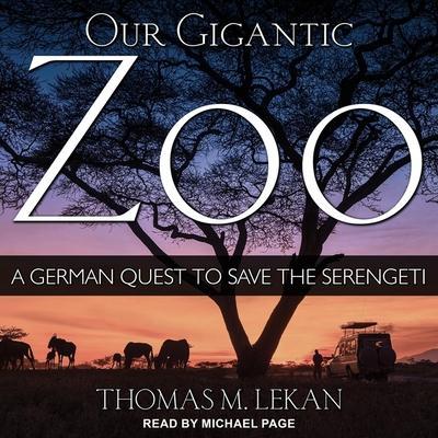Our Gigantic Zoo Lib/E: A German Quest to Save the Serengeti