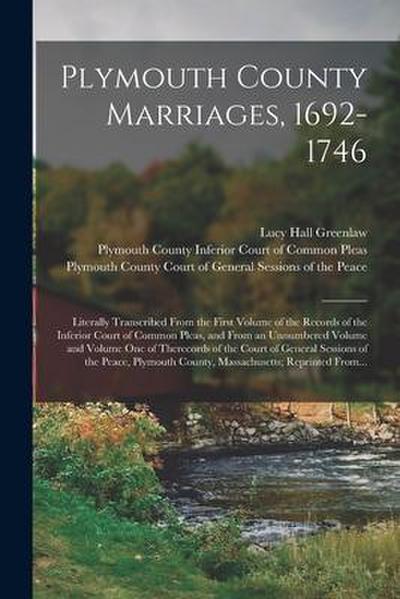 Plymouth County Marriages, 1692-1746; Literally Transcribed From the First Volume of the Records of the Inferior Court of Common Pleas, and From an Un