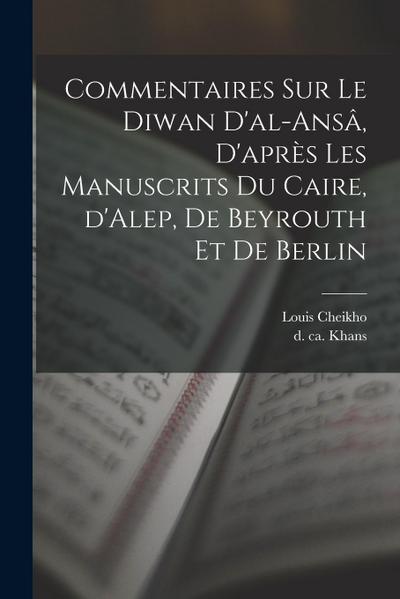 Commentaires sur le Diwan d’al-ansâ, d’après les manuscrits du Caire, d’Alep, de Beyrouth et de Berlin