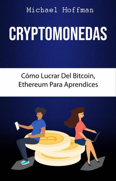 Cryptomonedas. Cómo Lucrar Del Bitcoin, Ethereum Para Aprendices