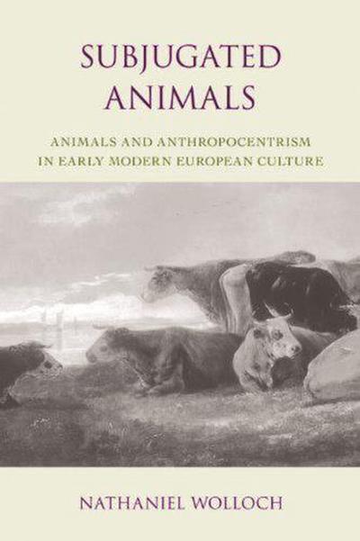 Subjugated Animals: Animals and Anthropocentrism in Early Modern European Culture