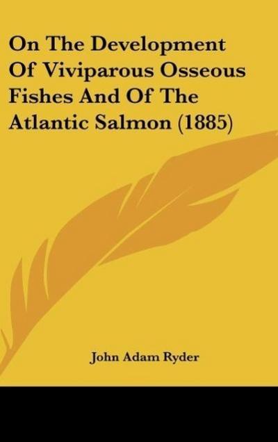 On The Development Of Viviparous Osseous Fishes And Of The Atlantic Salmon (1885) - John Adam Ryder