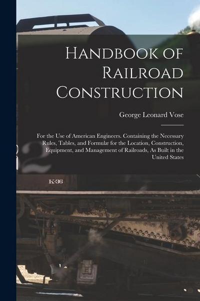 Handbook of Railroad Construction: For the Use of American Engineers. Containing the Necessary Rules, Tables, and Formulæ for the Location, Constructi