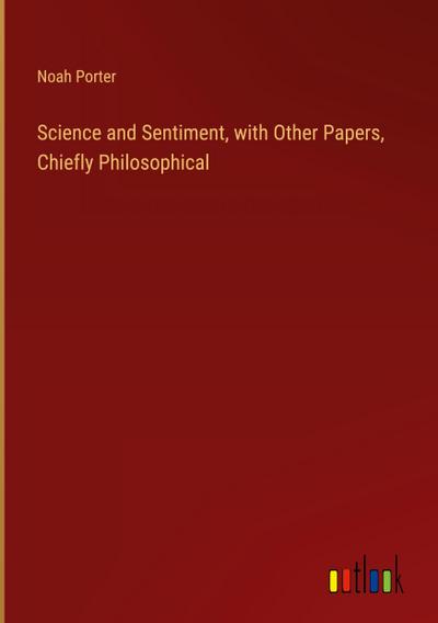 Science and Sentiment, with Other Papers, Chiefly Philosophical