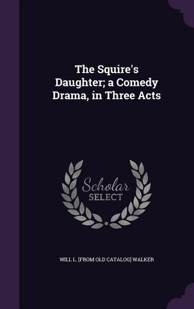 The Squire’s Daughter; a Comedy Drama, in Three Acts