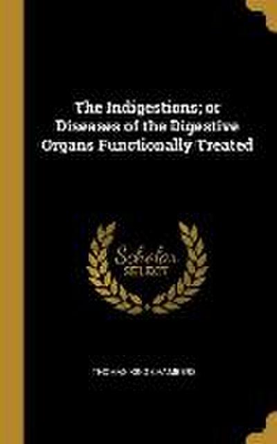 The Indigestions; or Diseases of the Digestive Organs Functionally Treated