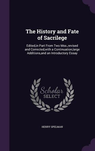 The History and Fate of Sacrilege: Edited, in Part From Two Mss., revised and Corrected, with a Continuation, large Additions, and an Introductory Ess