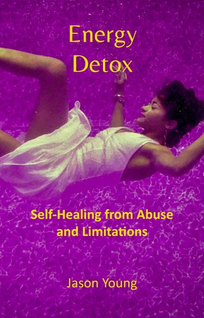 Energy Detox: Self-Healing from Abuse and Limitations
