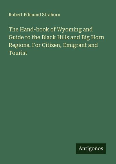 The Hand-book of Wyoming and Guide to the Black Hills and Big Horn Regions. For Citizen, Emigrant and Tourist