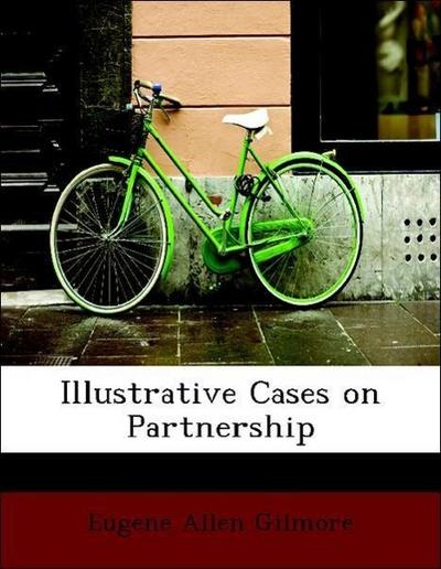 Gilmore, E: Illustrative Cases on Partnership