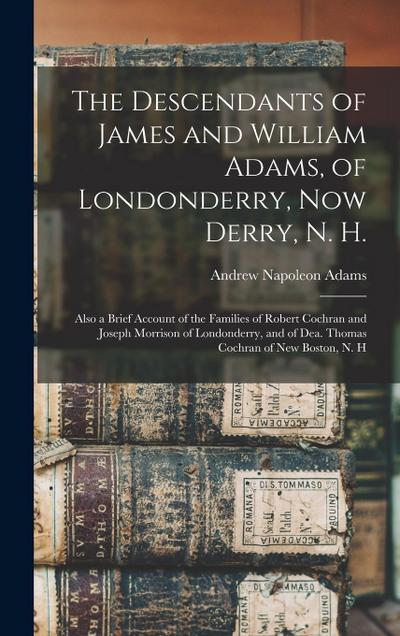 The Descendants of James and William Adams, of Londonderry, Now Derry, N. H.: Also a Brief Account of the Families of Robert Cochran and Joseph Morris