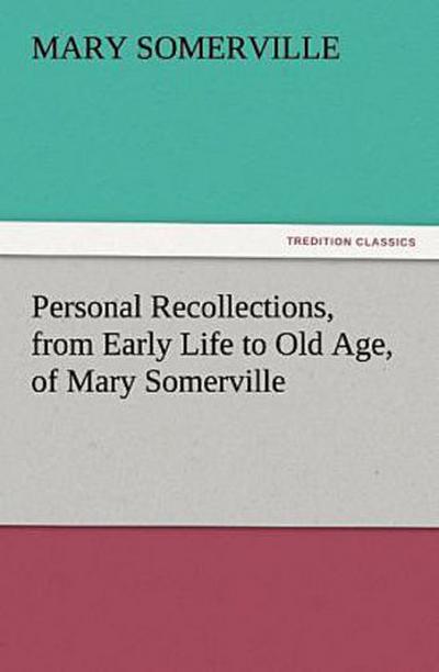 Personal Recollections, from Early Life to Old Age, of Mary Somerville