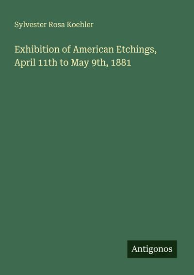 Exhibition of American Etchings, April 11th to May 9th, 1881