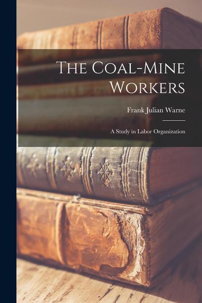 The Coal-Mine Workers: A Study in Labor Organization
