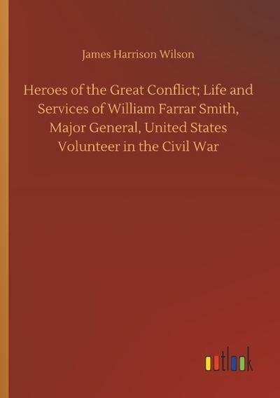 Heroes of the Great Conflict; Life and Services of William Farrar Smith, Major General, United States Volunteer in the Civil War