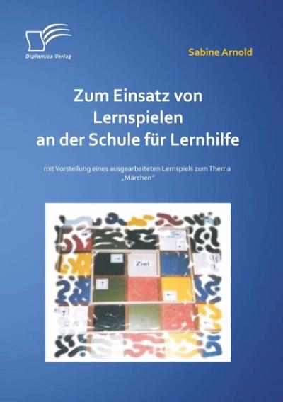 Zum Einsatz von Lernspielen an einer Schule für Lernhilfe: Mit der Vorstellung eines ausgearbeiteten Lernspiels zum Thema ’Märchen’