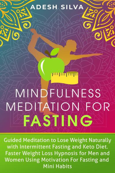 Mindfulness Meditation For Fasting: Guided Meditation to Lose Weight Naturally with Intermittent Fasting and Keto Diet. Faster Weight Loss Hypnosis, Using Motivation for Fasting and Mini Habits