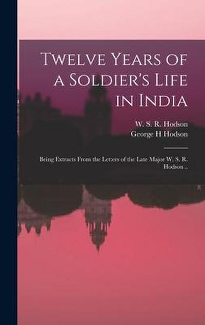 Twelve Years of a Soldier’s Life in India: Being Extracts From the Letters of the Late Major W. S. R. Hodson ..