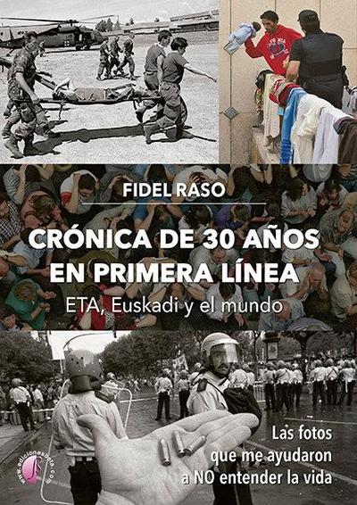 Crónica de 30 años en primera línea : ETA, Euskadi y el mundo : las fotos que me ayudaron a no entender la vida