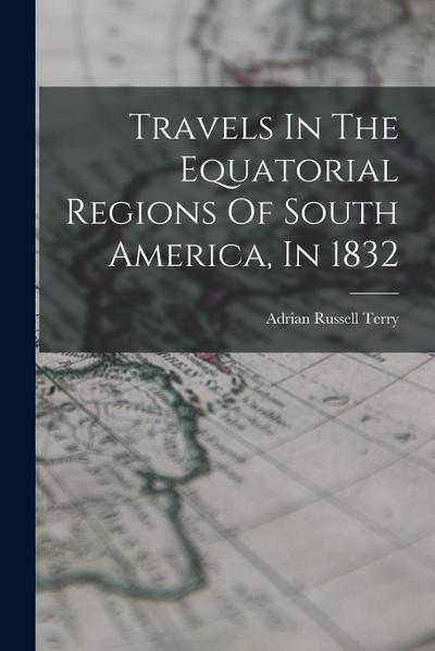 Travels In The Equatorial Regions Of South America, In 1832