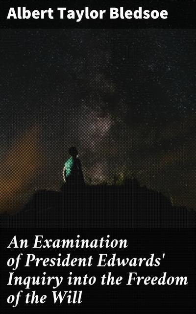 An Examination of President Edwards’ Inquiry into the Freedom of the Will