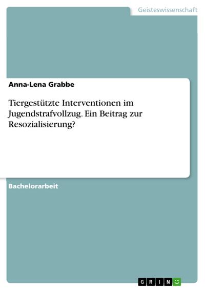 Tiergestützte Interventionen im Jugendstrafvollzug. Ein Beitrag zur Resozialisierung?