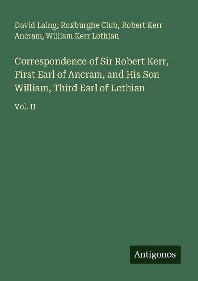 Correspondence of Sir Robert Kerr, First Earl of Ancram, and His Son William, Third Earl of Lothian