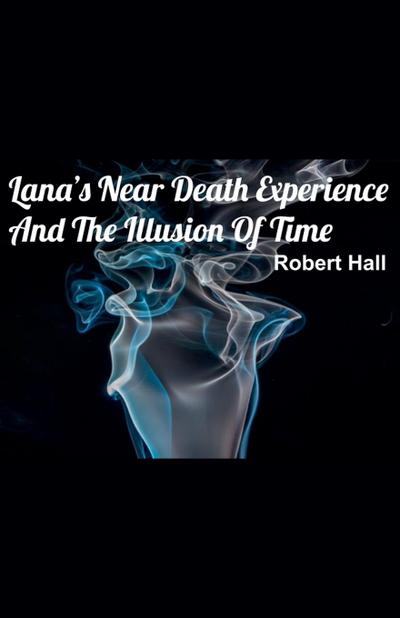 Lana’s Near Death Experience And The Illusion Of Time