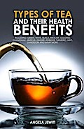 Types of Tea and Their Health Benefits Including Green, White, Black, Matcha, Oolong, Chamomile, Hibiscus, Ginger, Roiboos, Turmeric, Mint, Dandelion and many more.