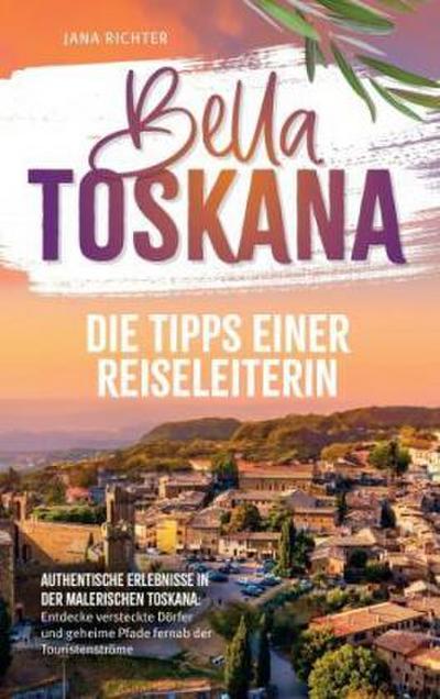 Bella Toskana: Die Tipps einer Reiseleiterin | Authentische Erlebnisse in der malerischen Toskana