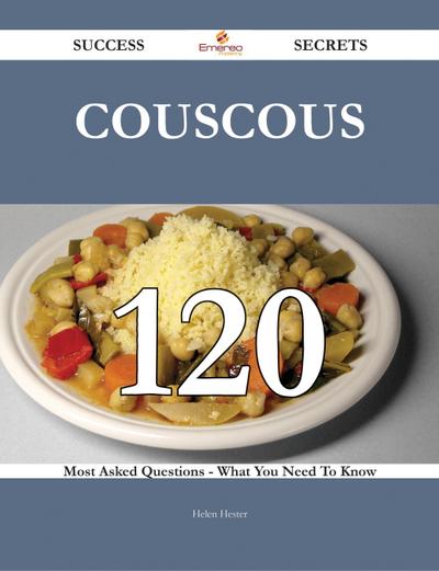 Couscous 120 Success Secrets - 120 Most Asked Questions On Couscous - What You Need To Know