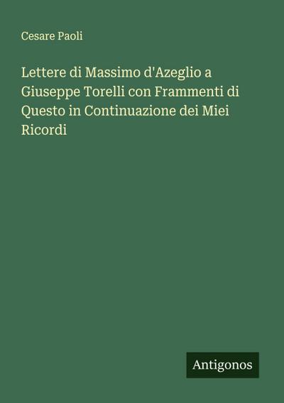 Lettere di Massimo d’Azeglio a Giuseppe Torelli con Frammenti di Questo in Continuazione dei Miei Ricordi