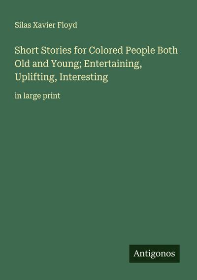 Short Stories for Colored People Both Old and Young; Entertaining, Uplifting, Interesting