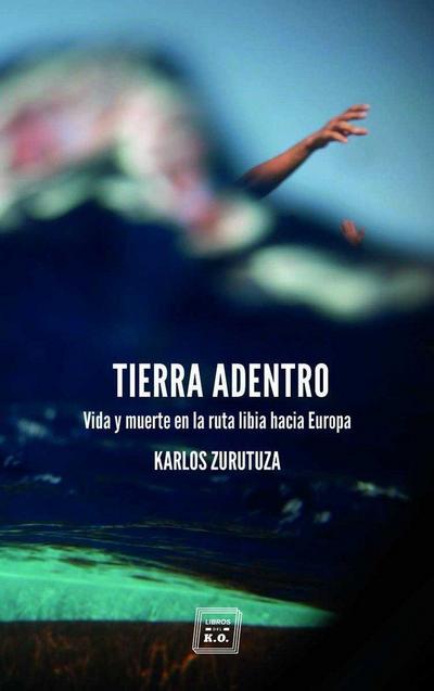 Tierra adentro . Vida y muerte en la ruta libia hacia Europa