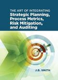 The Art of Integrating Strategic Planning, Process Metrics, Risk Mitigation, and Auditing