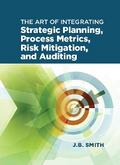 The Art of Integrating Strategic Planning, Process Metrics, Risk Mitigation, and Auditing