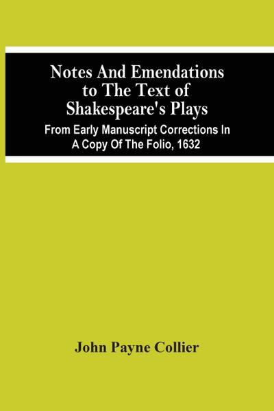Notes And Emendations To The Text Of Shakespeare’S Plays; From Early Manuscript Corrections In A Copy Of The Folio, 1632
